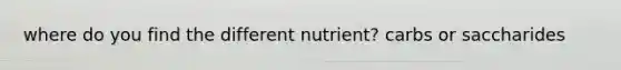 where do you find the different nutrient? carbs or saccharides