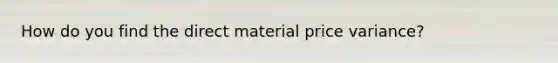 How do you find the direct material price variance?