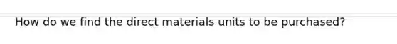 How do we find the direct materials units to be purchased?