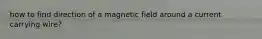 how to find direction of a magnetic field around a current carrying wire?