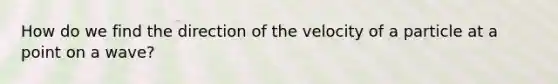 How do we find the direction of the velocity of a particle at a point on a wave?