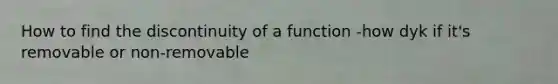 How to find the discontinuity of a function -how dyk if it's removable or non-removable