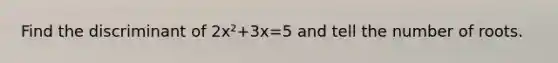 Find the discriminant of 2x²+3x=5 and tell the number of roots.