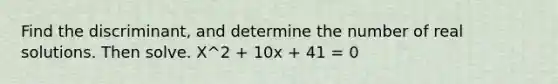 Find the discriminant, and determine the number of real solutions. Then solve. X^2 + 10x + 41 = 0