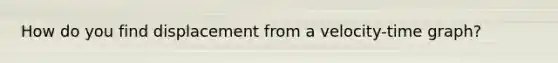 How do you find displacement from a velocity-time graph?