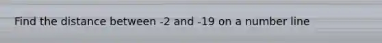 Find the distance between -2 and -19 on a number line