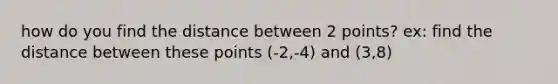 how do you find the distance between 2 points? ex: find the distance between these points (-2,-4) and (3,8)