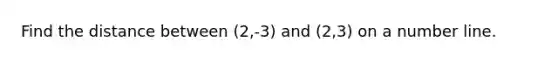 Find the distance between (2,-3) and (2,3) on a number line.