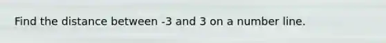 Find the distance between -3 and 3 on a number line.