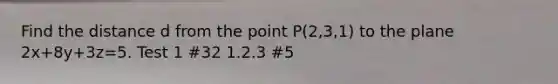 Find the distance d from the point P(2,3,1) to the plane 2x+8y+3z=5. Test 1 #32 1.2.3 #5