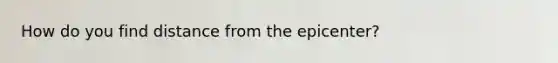 How do you find distance from the epicenter?