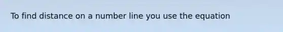 To find distance on a number line you use the equation