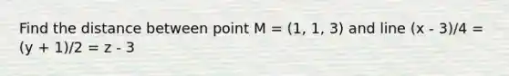 Find the distance between point M = (1, 1, 3) and line (x - 3)/4 = (y + 1)/2 = z - 3