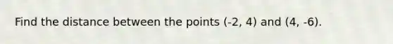 Find the distance between the points (-2, 4) and (4, -6).