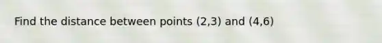 Find the distance between points (2,3) and (4,6)