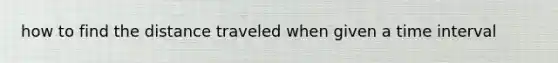 how to find the distance traveled when given a time interval