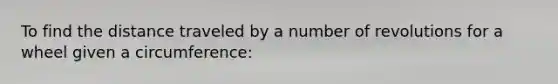 To find the distance traveled by a number of revolutions for a wheel given a circumference: