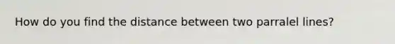 How do you find the distance between two parralel lines?