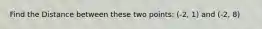 Find the Distance between these two points: (-2, 1) and (-2, 8)