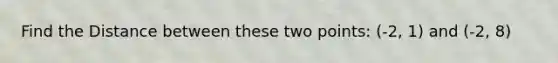 Find the Distance between these two points: (-2, 1) and (-2, 8)