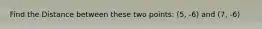 Find the Distance between these two points: (5, -6) and (7, -6)