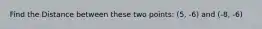 Find the Distance between these two points: (5, -6) and (-8, -6)