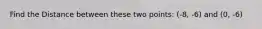 Find the Distance between these two points: (-8, -6) and (0, -6)