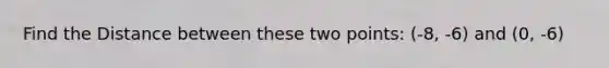 Find the Distance between these two points: (-8, -6) and (0, -6)