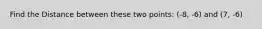 Find the Distance between these two points: (-8, -6) and (7, -6)