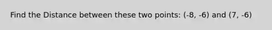 Find the Distance between these two points: (-8, -6) and (7, -6)