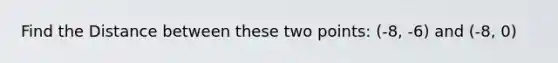 Find the Distance between these two points: (-8, -6) and (-8, 0)