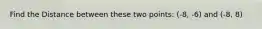 Find the Distance between these two points: (-8, -6) and (-8, 8)