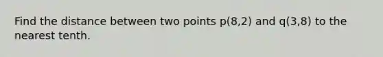 Find the distance between two points p(8,2) and q(3,8) to the nearest tenth.