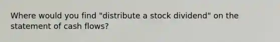 Where would you find "distribute a stock dividend" on the statement of cash flows?