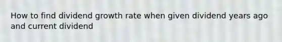 How to find dividend growth rate when given dividend years ago and current dividend