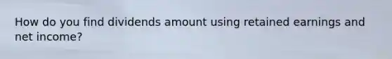 How do you find dividends amount using retained earnings and net income?