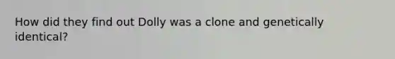 How did they find out Dolly was a clone and genetically identical?