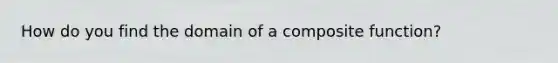 How do you find the domain of a composite function?