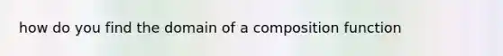 how do you find the domain of a composition function