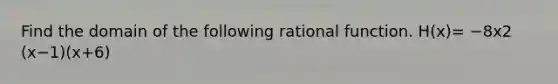 Find the domain of the following rational function. H(x)= −8x2 (x−1)(x+6)