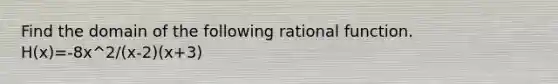 Find the domain of the following rational function. H(x)=-8x^2/(x-2)(x+3)