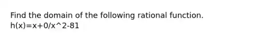 Find the domain of the following rational function. h(x)=x+0/x^2-81