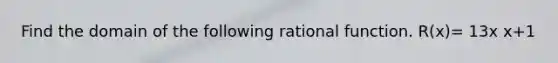 Find the domain of the following rational function. R(x)= 13x x+1