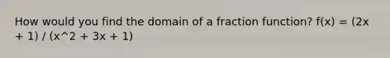 How would you find the domain of a fraction function? f(x) = (2x + 1) / (x^2 + 3x + 1)