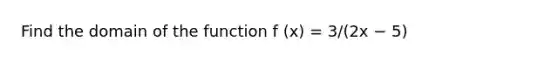 Find the domain of the function f (x) = 3/(2x − 5)