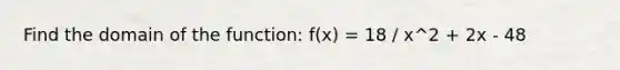 Find the domain of the function: f(x) = 18 / x^2 + 2x - 48