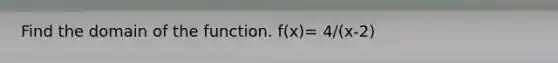 Find the domain of the function. f(x)= 4/(x-2)