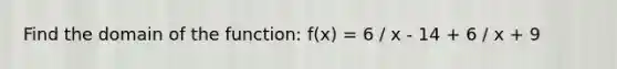 Find the domain of the function: f(x) = 6 / x - 14 + 6 / x + 9