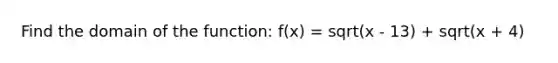 Find the domain of the function: f(x) = sqrt(x - 13) + sqrt(x + 4)