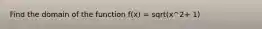 Find the domain of the function f(x) = sqrt(x^2+ 1)